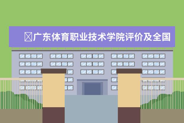 ​广东体育职业技术学院评价及全国排名  好不好