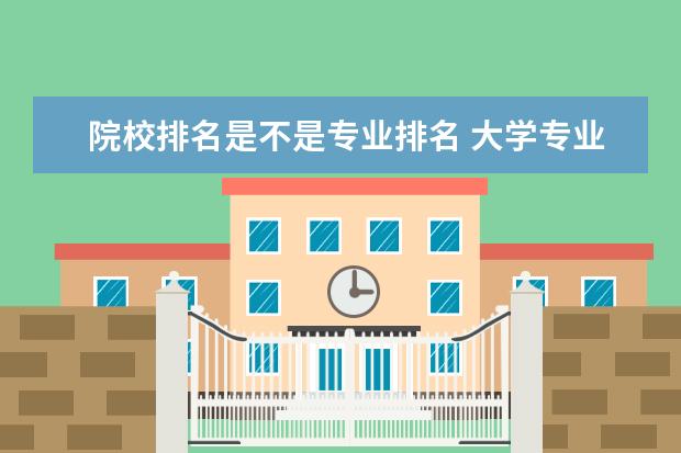 院校排名是不是专业排名 大学专业排名是按照分数吗