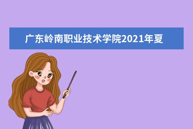 广东岭南职业技术学院2021年夏季高考招生章程  如何