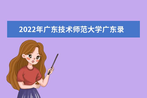 2022年广东技术师范大学广东录取分数线预测  如何