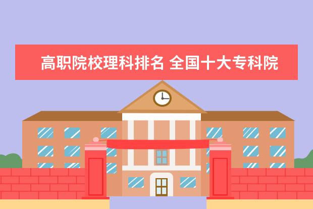 高職院校理科排名 全國十大?？圃盒Ｓ心男┠?