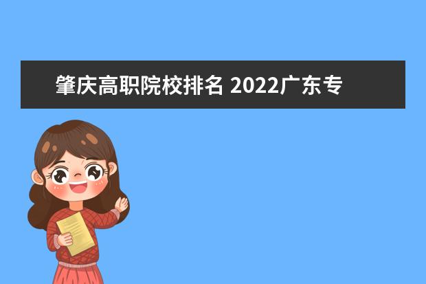 肇庆高职院校排名 2022广东专科学校排名