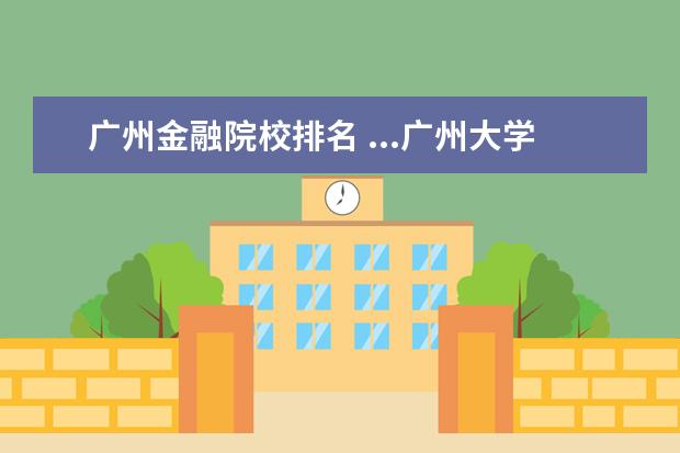 广州金融院校排名 ...广州大学、深圳大学的金融学哪间最好?排名如何?...