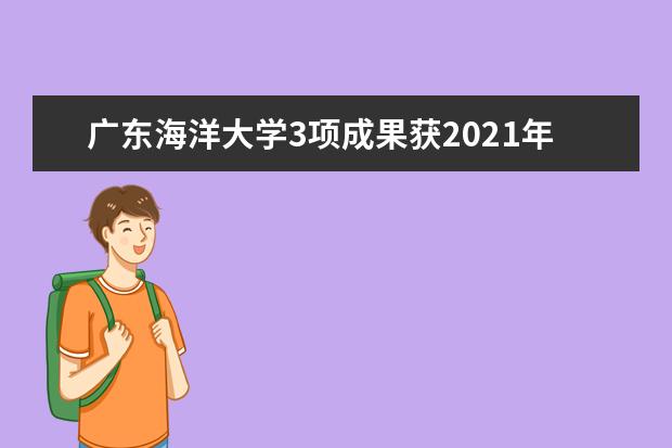 广东海洋大学3项成果获2021年度海洋科学技术奖  怎样