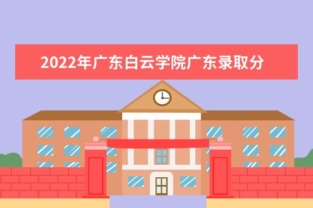 2022年廣東白云學(xué)院廣東錄取分?jǐn)?shù)線預(yù)測  好不好