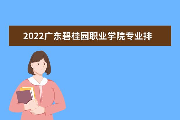 2022广东碧桂园职业学院专业排名 哪些专业比较好 2021专业排名 哪些专业比较好