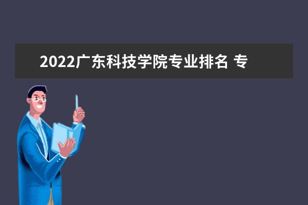 2022广东科技学院专业排名 专业排名