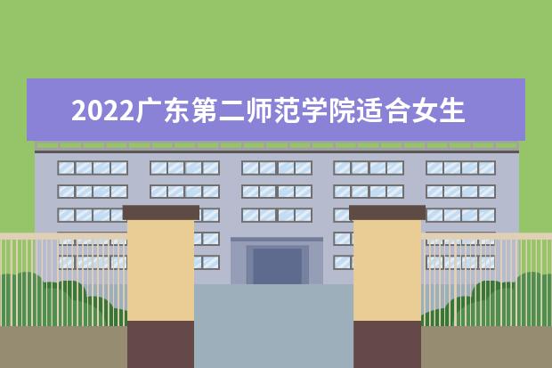 2022广东第二师范学院适合女生的专业有哪些  怎样