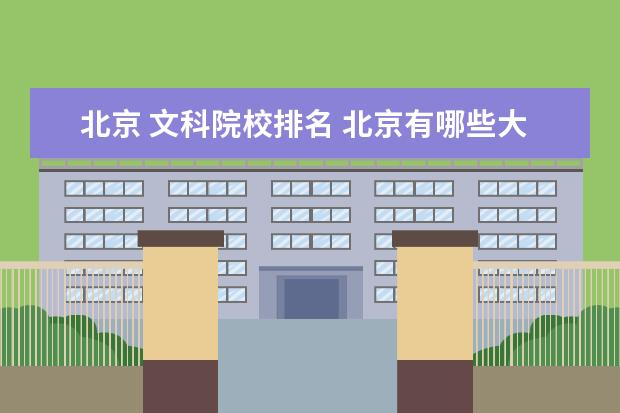 北京 文科院校排名 北京有哪些大学?有哪些大学适合文科生上的? - 百度...