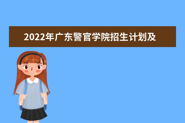 2022年廣東警官學院招生計劃及招生人數(shù) 各省都招什么專業(yè)  好不好