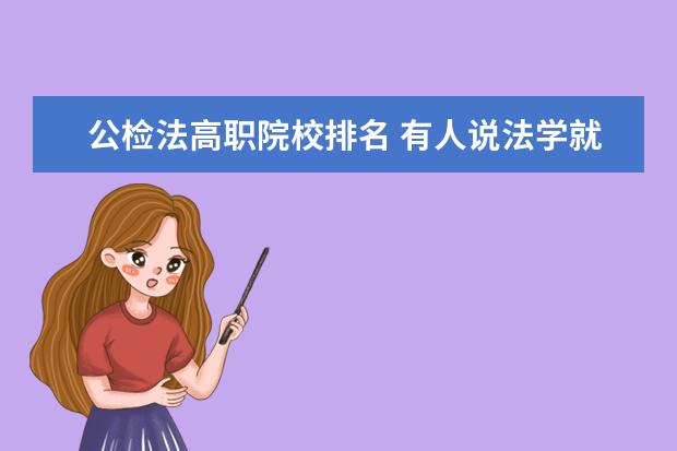 公檢法高職院校排名 有人說法學(xué)就業(yè)前景不好,你怎么看?