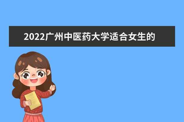 2022<a target="_blank" href="/academy/detail/14281.html" title="廣州中醫(yī)藥大學(xué)">廣州中醫(yī)藥大學(xué)</a>適合女生的專業(yè)有哪些 什么專業(yè)好就業(yè) 2021專業(yè)排名 哪些專業(yè)比較好