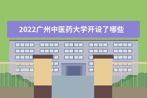 2022广州中医药大学开设了哪些专业 开设了哪些专业