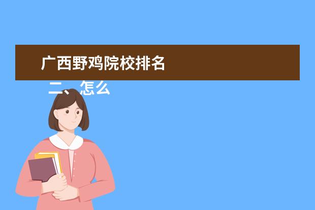 广西野鸡院校排名 
  二、怎么辨别野鸡大学