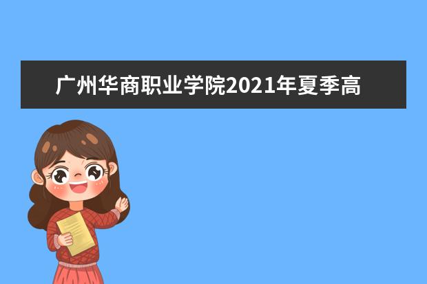 广州华商职业学院2021年夏季高考招生章程  好不好