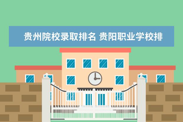 贵州院校录取排名 贵阳职业学校排名前十