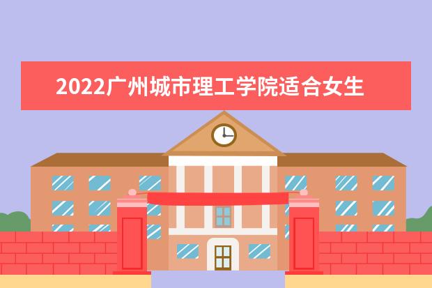 2022广州城市理工学院适合女生的专业有哪些  怎样