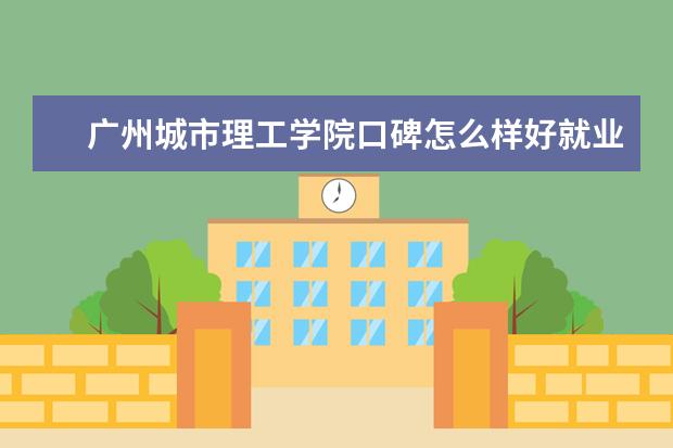 广州城市理工学院口碑怎么样好就业吗 全国排名第几  如何