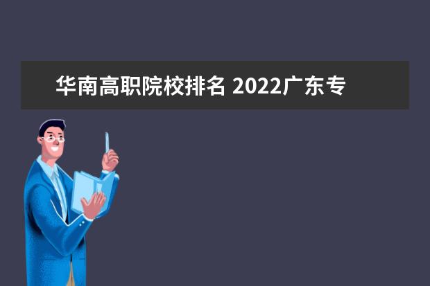 华南高职院校排名 2022广东专科学校排名