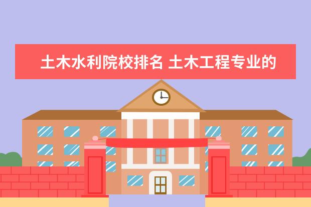 土木水利院校排名 土木工程专业的全国大学排名