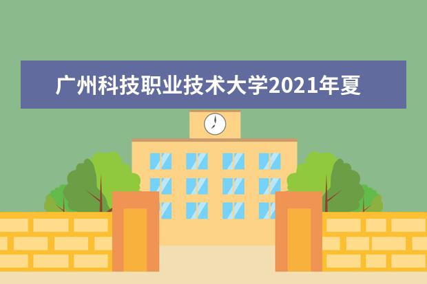 广州科技职业技术大学2021年夏季高考招生章程  怎么样