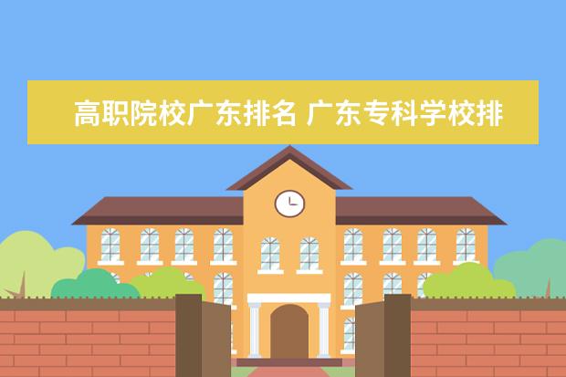 高职院校广东排名 广东专科学校排名?