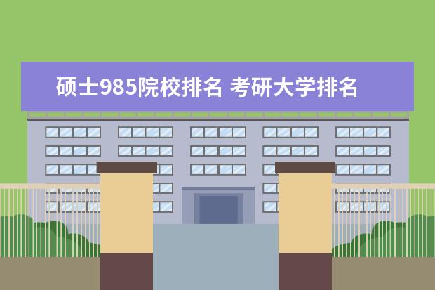 硕士985院校排名 考研大学排名2022最新排名表