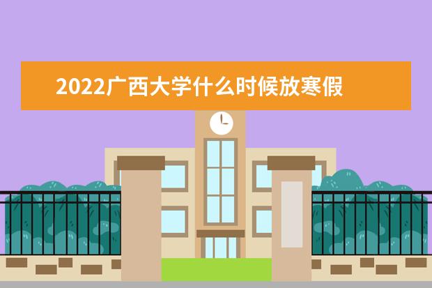 2022广西大学什么时候放寒假 2022寒假放假时间公布 几号开始放寒假