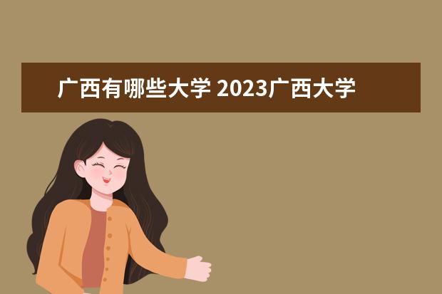 广西有哪些大学 2023广西大学排名 排行榜 多少分可以上一本