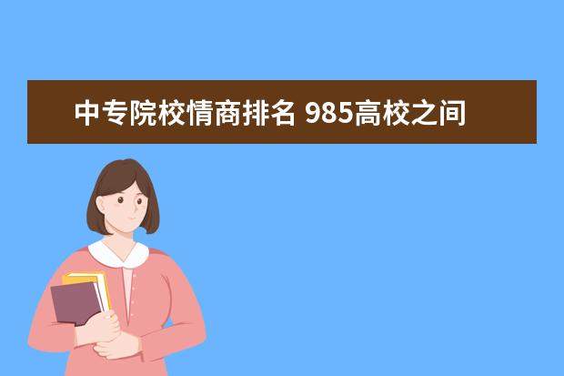 中专院校情商排名 985高校之间有鄙视链吗?