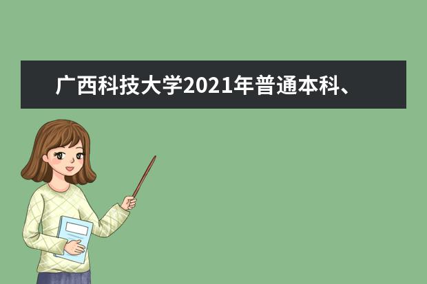 广西科技大学2021年普通本科、专科（高职）招生章程  怎么样