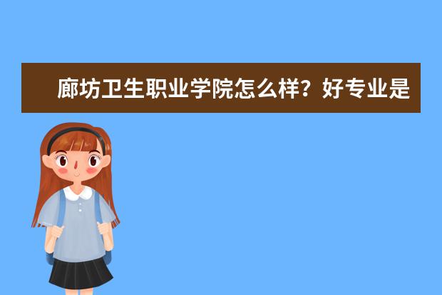 廊坊衛(wèi)生職業(yè)學(xué)院怎么樣？好專業(yè)是什么？ 宿舍怎么樣