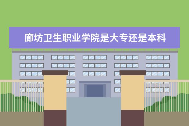 <a target="_blank" href="/academy/detail/14129.html" title="廊坊卫生职业学院">廊坊卫生职业学院</a>是大专还是本科 有什么优势专业  怎么样