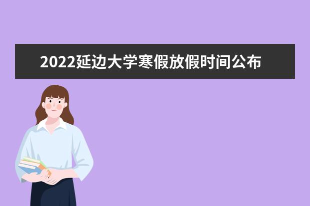 2022延邊大學(xué)寒假放假時(shí)間公布 新生入學(xué)流程及注意事項(xiàng) 2022年迎新網(wǎng)站入口