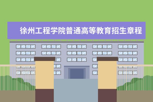 徐州工程学院普通高等教育招生章程（2021年实行）  怎么样