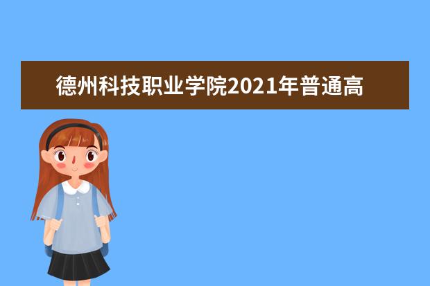 德州科技職業(yè)學(xué)院2021年普通高等教育招生章程 2020年單獨(dú)招生、綜合評(píng)價(jià)招生簡章