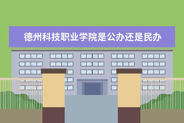 德州科技职业学院是公办还是民办  怎样