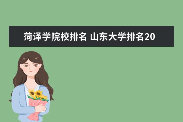 菏泽学院校排名 山东大学排名2022最新排名榜