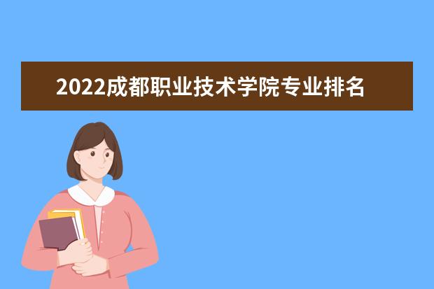 2022成都職業(yè)技術學院專業(yè)排名 最好的專業(yè)有哪些 專業(yè)排名 最好的專業(yè)有哪些