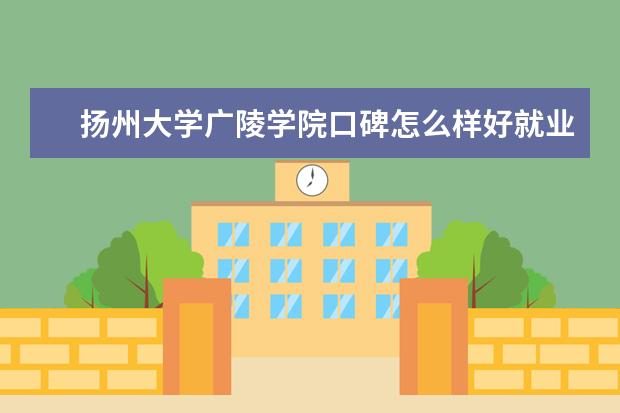 扬州大学广陵学院口碑怎么样好就业吗 全国排名第几 宿舍怎么样