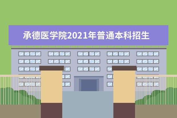 承德医学院2021年普通本科招生章程 2015年普通本专科招生简章