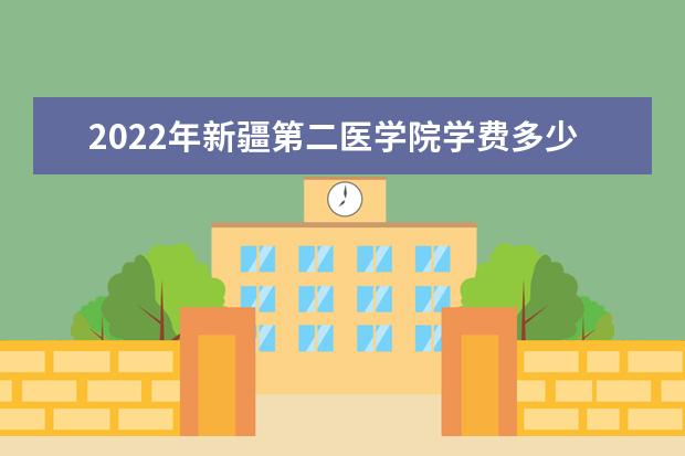 2022年新疆第二医学院学费多少钱 一年各专业收费标准 奖助学金有哪些分别多少钱 怎么申请评定