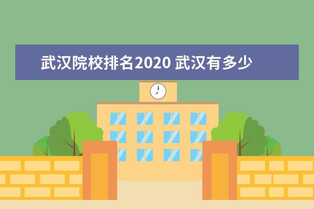 武汉院校排名2020 武汉有多少个大学啊?