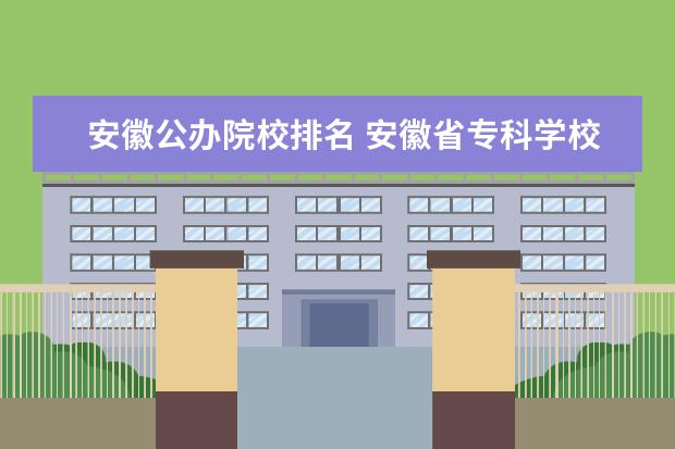 安徽公办院校排名 安徽省专科学校排名榜公办