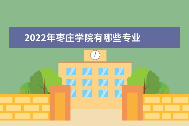 2022年枣庄学院有哪些专业  怎样