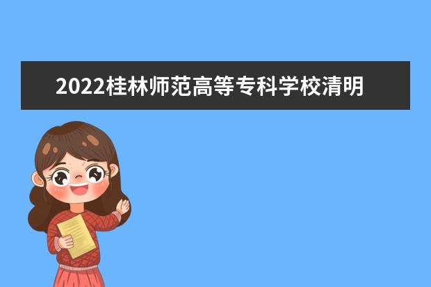2022桂林师范高等专科学校清明节放假时间安排 放不放假  如何
