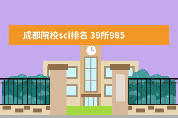 成都院校sci排名 39所985大学排名表