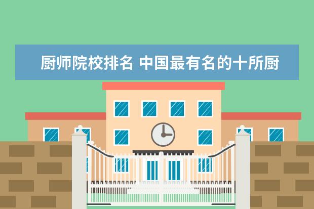 厨师院校排名 中国最有名的十所厨师学校