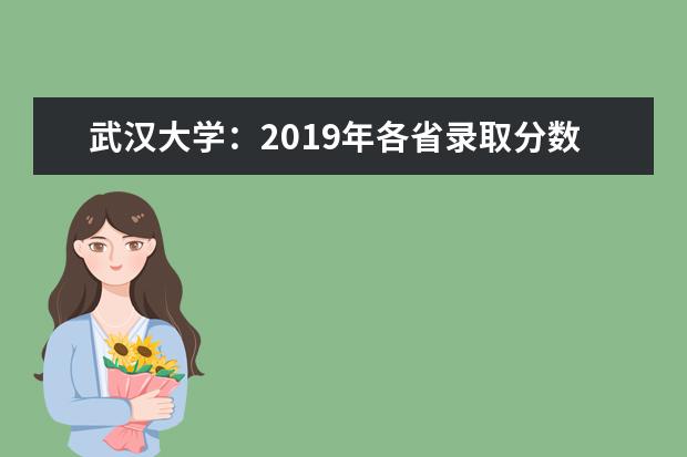 武漢大學(xué)：2019年各省錄取分數(shù)線 2022湖北高考多少分能上_在湖北預(yù)估分數(shù)線