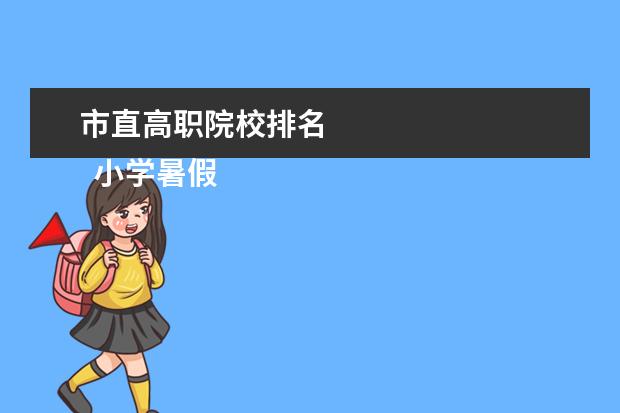 市直高職院校排名 
  小學暑假放假通知 篇2